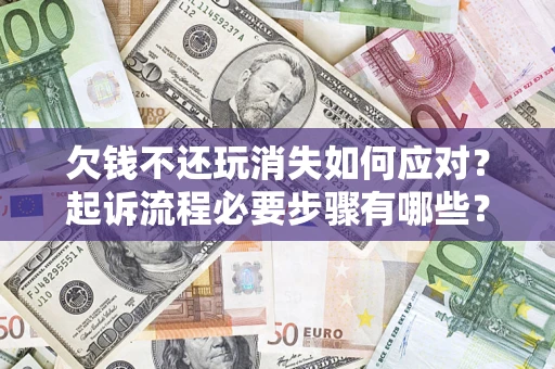 北京欠钱不还玩消失如何应对？起诉流程必要步骤有哪些？