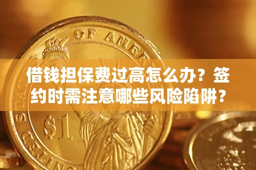 北京借钱担保费过高怎么办？签约时需注意哪些风险陷阱？