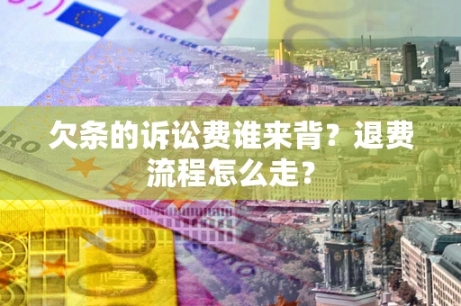 北京欠条的诉讼费谁来背？退费流程怎么走？