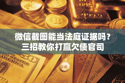 北京微信截图能当法庭证据吗？三招教你打赢欠债官司