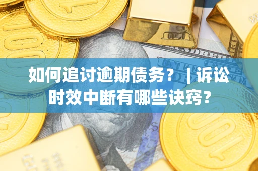 北京如何追讨逾期债务？ | 诉讼时效中断有哪些诀窍？