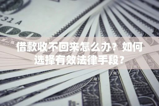 北京借款收不回来怎么办？如何选择有效法律手段？