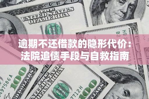 北京逾期不还借款的隐形代价：法院追债手段与自救指南