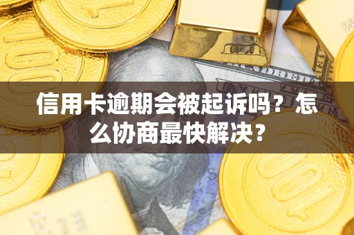 北京信用卡逾期会被起诉吗？怎么协商最快解决？