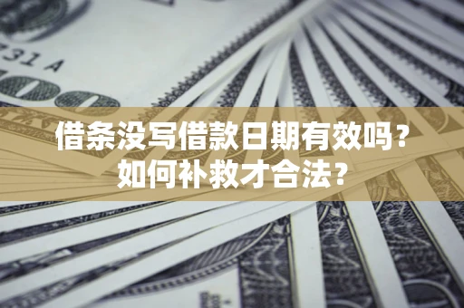 北京借条没写借款日期有效吗？如何补救才合法？