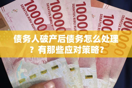 北京债务人破产后债务怎么处理？有那些应对策略？